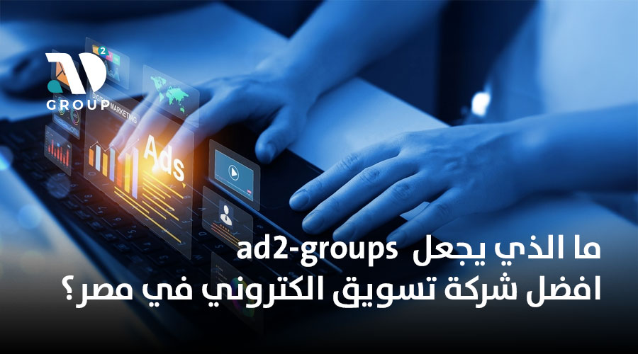 ما الذي يجعل ad2-groups افضل شركة تسويق الكتروني في مصر؟