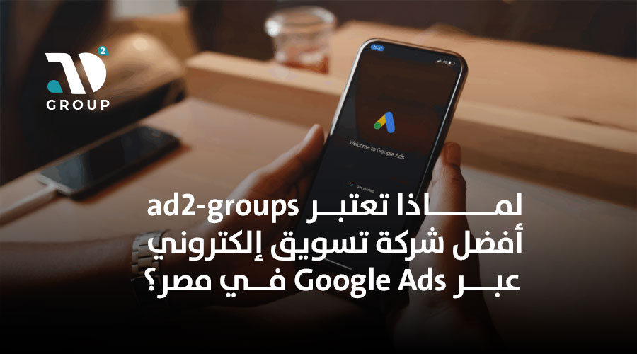  لماذا تعتبر ad2-groups أفضل شركة تسويق إلكتروني عبر Google Ads في مصر؟
